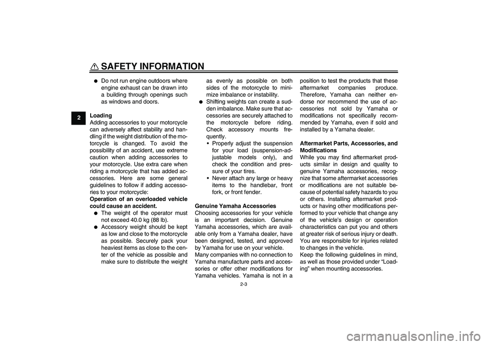 YAMAHA TTR50 2011  Owners Manual SAFETY INFORMATION
2-3
2

Do not run engine outdoors where
engine exhaust can be drawn into
a building through openings such
as windows and doors.
Loading
Adding accessories to your motorcycle
can ad