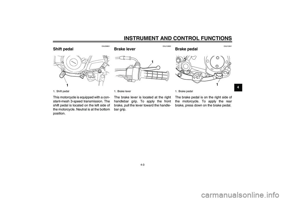 YAMAHA TTR50 2011 Owners Guide INSTRUMENT AND CONTROL FUNCTIONS
4-3
4
EAU39851
Shift pedal This motorcycle is equipped with a con-
stant-mesh 3-speed transmission. The
shift pedal is located on the left side of
the motorcycle. Neut YAMAHA TTR50 2011 Owners Guide INSTRUMENT AND CONTROL FUNCTIONS
4-3
4
EAU39851
Shift pedal This motorcycle is equipped with a con-
stant-mesh 3-speed transmission. The
shift pedal is located on the left side of
the motorcycle. Neut