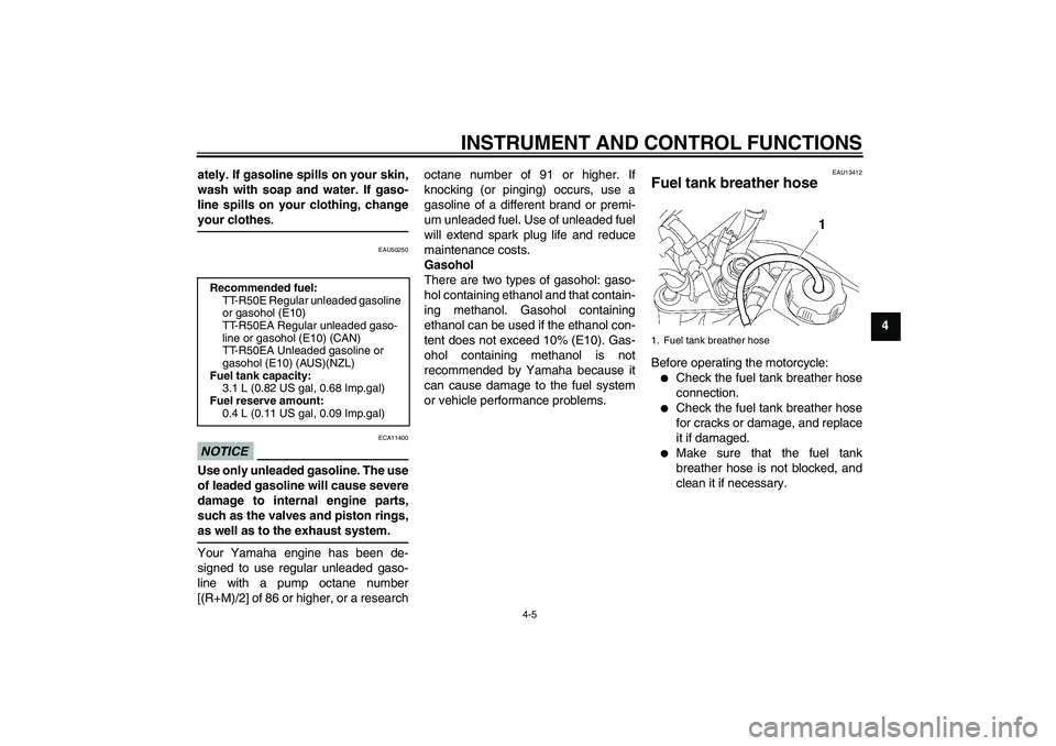 YAMAHA TTR50 2011  Owners Manual INSTRUMENT AND CONTROL FUNCTIONS
4-5
4 ately. If gasoline spills on your skin,
wash with soap and water. If gaso-
line spills on your clothing, change
your clothes.
EAU50250
NOTICE
ECA11400
Use only u