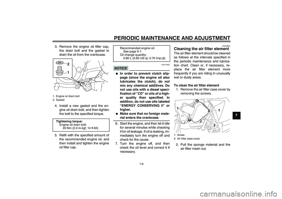 YAMAHA TTR50 2011 Workshop Manual PERIODIC MAINTENANCE AND ADJUSTMENT
7-8
7 3. Remove the engine oil filler cap,
the drain bolt and the gasket to
drain the oil from the crankcase.
4. Install a new gasket and the en-
gine oil drain bol YAMAHA TTR50 2011 Workshop Manual PERIODIC MAINTENANCE AND ADJUSTMENT
7-8
7 3. Remove the engine oil filler cap,
the drain bolt and the gasket to
drain the oil from the crankcase.
4. Install a new gasket and the en-
gine oil drain bol