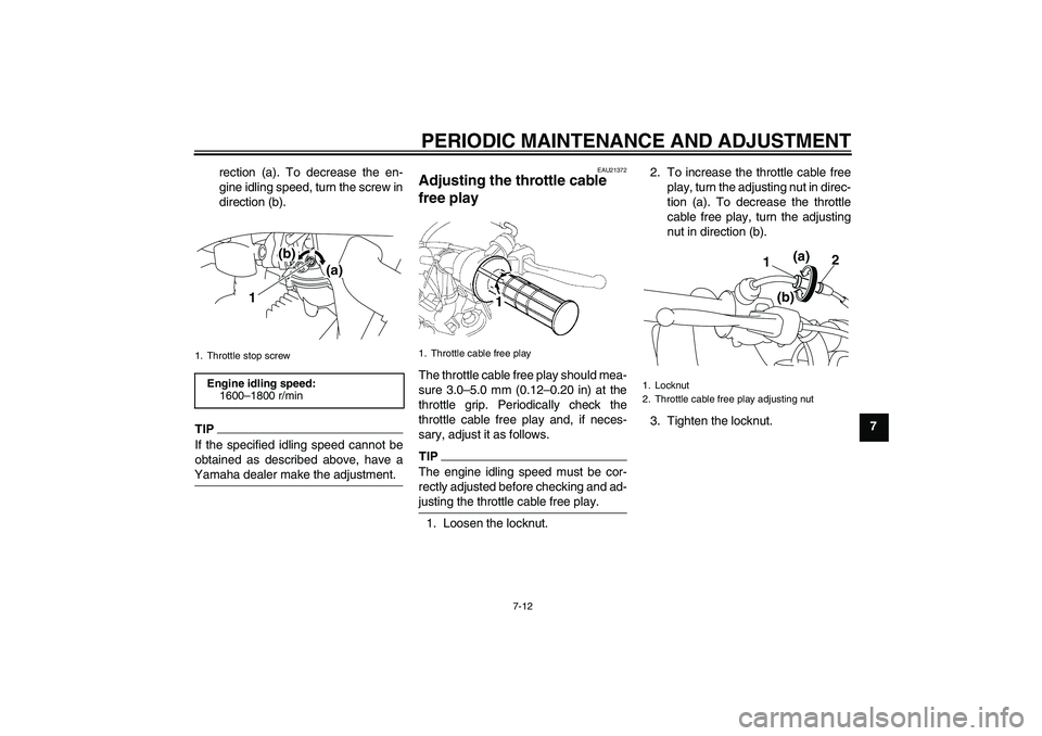YAMAHA TTR50 2011 Workshop Manual PERIODIC MAINTENANCE AND ADJUSTMENT
7-12
7 rection (a). To decrease the en-
gine idling speed, turn the screw in
direction (b).
TIPIf the specified idling speed cannot be
obtained as described above, YAMAHA TTR50 2011 Workshop Manual PERIODIC MAINTENANCE AND ADJUSTMENT
7-12
7 rection (a). To decrease the en-
gine idling speed, turn the screw in
direction (b).
TIPIf the specified idling speed cannot be
obtained as described above,
