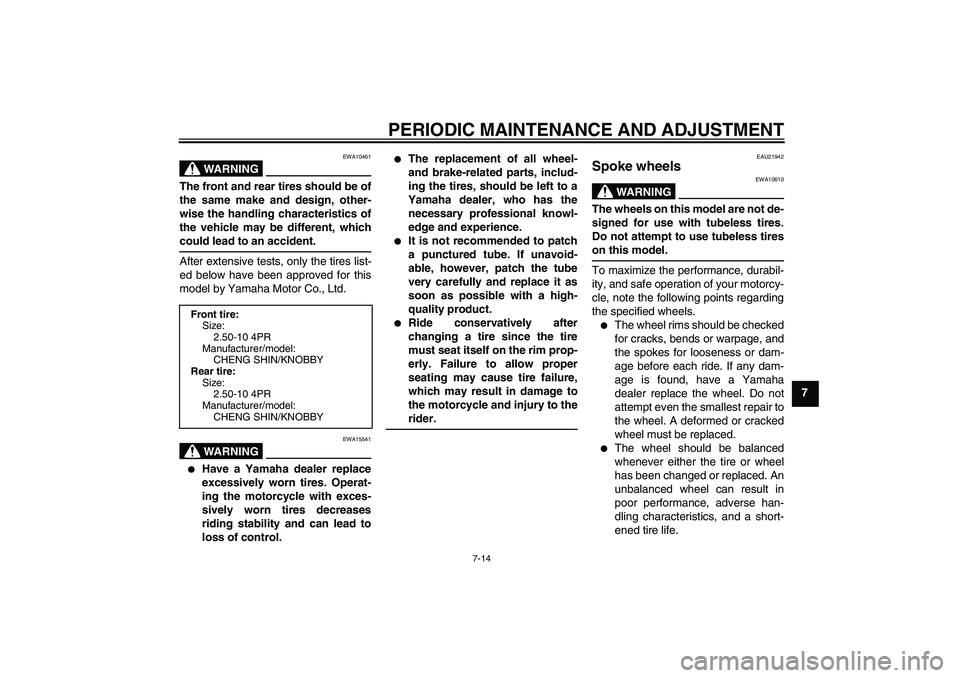 YAMAHA TTR50 2011 Workshop Manual PERIODIC MAINTENANCE AND ADJUSTMENT
7-14
7
WARNING
EWA10461
The front and rear tires should be of
the same make and design, other-
wise the handling characteristics of
the vehicle may be different, wh YAMAHA TTR50 2011 Workshop Manual PERIODIC MAINTENANCE AND ADJUSTMENT
7-14
7
WARNING
EWA10461
The front and rear tires should be of
the same make and design, other-
wise the handling characteristics of
the vehicle may be different, wh