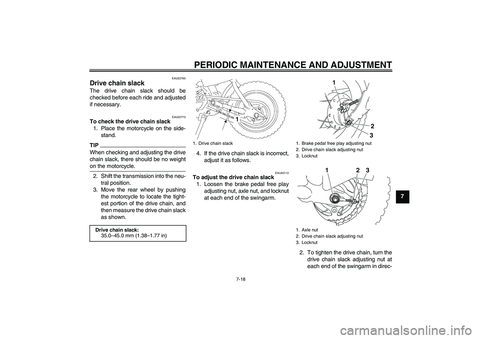 YAMAHA TTR50 2011 Repair Manual PERIODIC MAINTENANCE AND ADJUSTMENT
7-18
7
EAU22760
Drive chain slack The drive chain slack should be
checked before each ride and adjusted
if necessary.
EAU22773
To check the drive chain slack
1. Pla YAMAHA TTR50 2011 Repair Manual PERIODIC MAINTENANCE AND ADJUSTMENT
7-18
7
EAU22760
Drive chain slack The drive chain slack should be
checked before each ride and adjusted
if necessary.
EAU22773
To check the drive chain slack
1. Pla