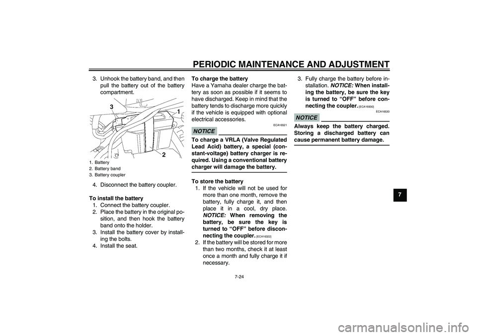 YAMAHA TTR50 2011  Owners Manual PERIODIC MAINTENANCE AND ADJUSTMENT
7-24
7 3. Unhook the battery band, and then
pull the battery out of the battery
compartment.
4. Disconnect the battery coupler.
To install the battery
1. Connect th