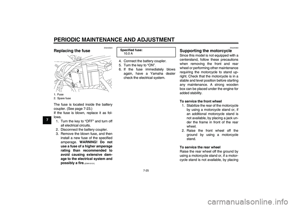 YAMAHA TTR50 2011  Owners Manual PERIODIC MAINTENANCE AND ADJUSTMENT
7-25
7
EAU42023
Replacing the fuse The fuse is located inside the battery
coupler. (See page 7-23.)
If the fuse is blown, replace it as fol-
lows.
1. Turn the key t