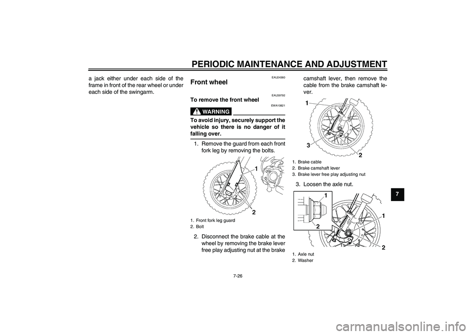 YAMAHA TTR50 2011 Repair Manual PERIODIC MAINTENANCE AND ADJUSTMENT
7-26
7 a jack either under each side of the
frame in front of the rear wheel or under
each side of the swingarm.
EAU24360
Front wheel
EAU39792
To remove the front YAMAHA TTR50 2011 Repair Manual PERIODIC MAINTENANCE AND ADJUSTMENT
7-26
7 a jack either under each side of the
frame in front of the rear wheel or under
each side of the swingarm.
EAU24360
Front wheel
EAU39792
To remove the front