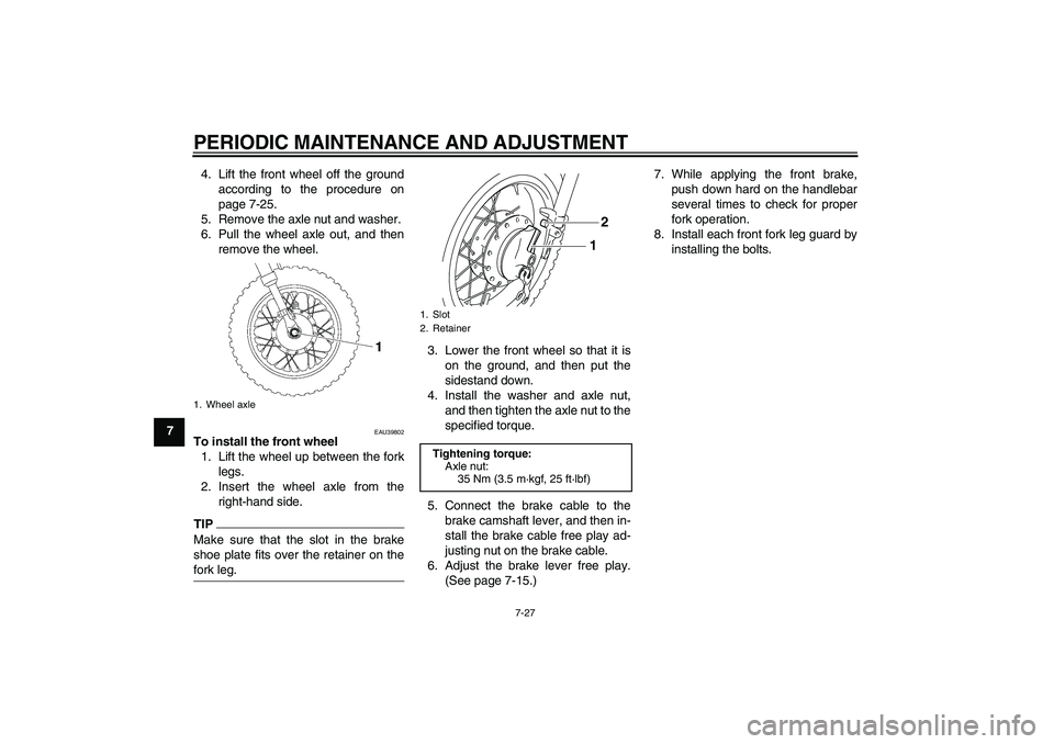 YAMAHA TTR50 2011  Owners Manual PERIODIC MAINTENANCE AND ADJUSTMENT
7-27
74. Lift the front wheel off the ground
according to the procedure on
page 7-25.
5. Remove the axle nut and washer.
6. Pull the wheel axle out, and then
remove
