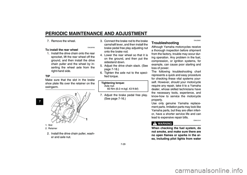 YAMAHA TTR50 2011  Owners Manual PERIODIC MAINTENANCE AND ADJUSTMENT
7-29
77. Remove the wheel.
EAU39783
To install the rear wheel
1. Install the drive chain onto the rear
sprocket, lift the rear wheel off the
ground, and then instal