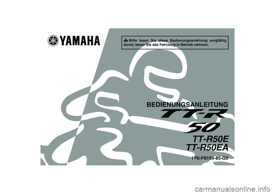 YAMAHA TTR50 2011 Betriebsanleitungen (in German) Bitte lesen Sie diese Bedienungsanleitung sorgfältig
durch, bevor Sie das Fahrzeug in Betrieb nehmen.
BEDIENUNGSANLEITUNG
TT-R50E
TT-R50EA1P6-F8199-85-G0
U1P685G0.book Page 1 Wednesday, April 21, YAMAHA TTR50 2011 Betriebsanleitungen (in German) Bitte lesen Sie diese Bedienungsanleitung sorgfältig
durch, bevor Sie das Fahrzeug in Betrieb nehmen.
BEDIENUNGSANLEITUNG
TT-R50E
TT-R50EA1P6-F8199-85-G0
U1P685G0.book Page 1 Wednesday, April 21,