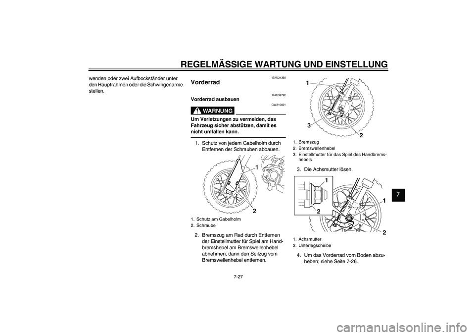 YAMAHA TTR50 2011 Betriebsanleitungen (in German) REGELMÄSSIGE WARTUNG UND EINSTELLUNG
7-27
7
wenden oder zwei Aufbockständer unter
den Hauptrahmen oder die Schwingenarme
stellen.
GAU24360
Vorderrad
GAU39792
Vorderrad ausbauen
WARNUNG
GWA10821
U YAMAHA TTR50 2011 Betriebsanleitungen (in German) REGELMÄSSIGE WARTUNG UND EINSTELLUNG
7-27
7
wenden oder zwei Aufbockständer unter
den Hauptrahmen oder die Schwingenarme
stellen.
GAU24360
Vorderrad
GAU39792
Vorderrad ausbauen
WARNUNG
GWA10821
U