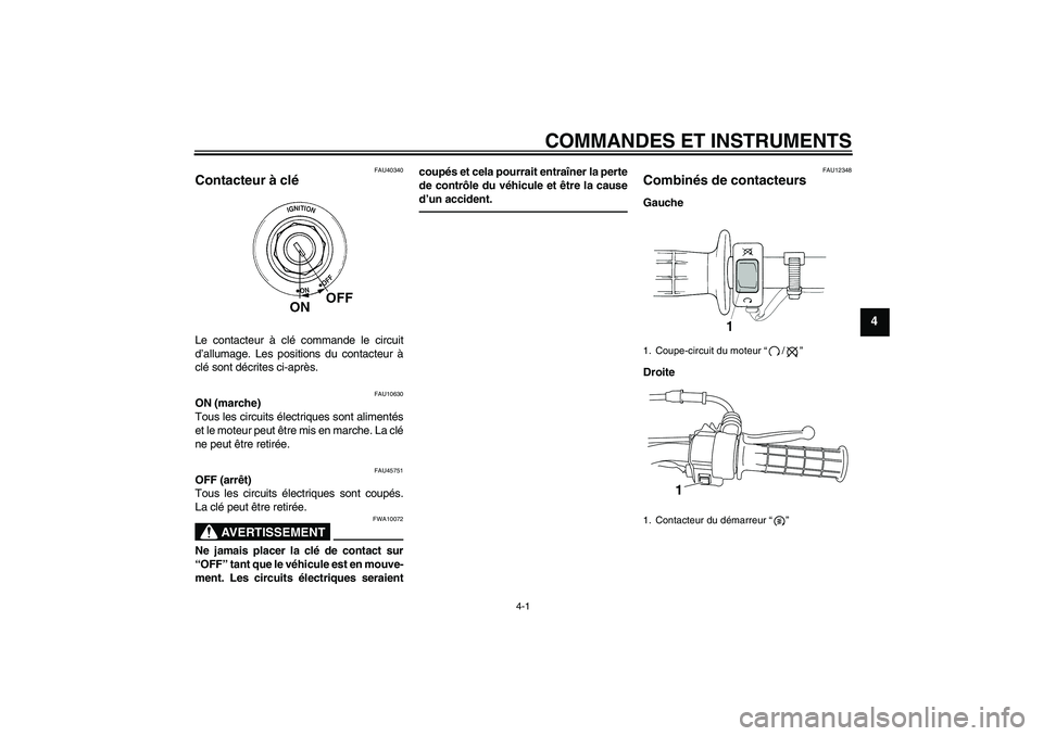 YAMAHA TTR50 2011  Notices Demploi (in French) COMMANDES ET INSTRUMENTS
4-1
4
FAU40340
Contacteur à clé Le contacteur à clé commande le circuit
d’allumage. Les positions du contacteur à
clé sont décrites ci-après.
FAU10630
ON (marche)
To