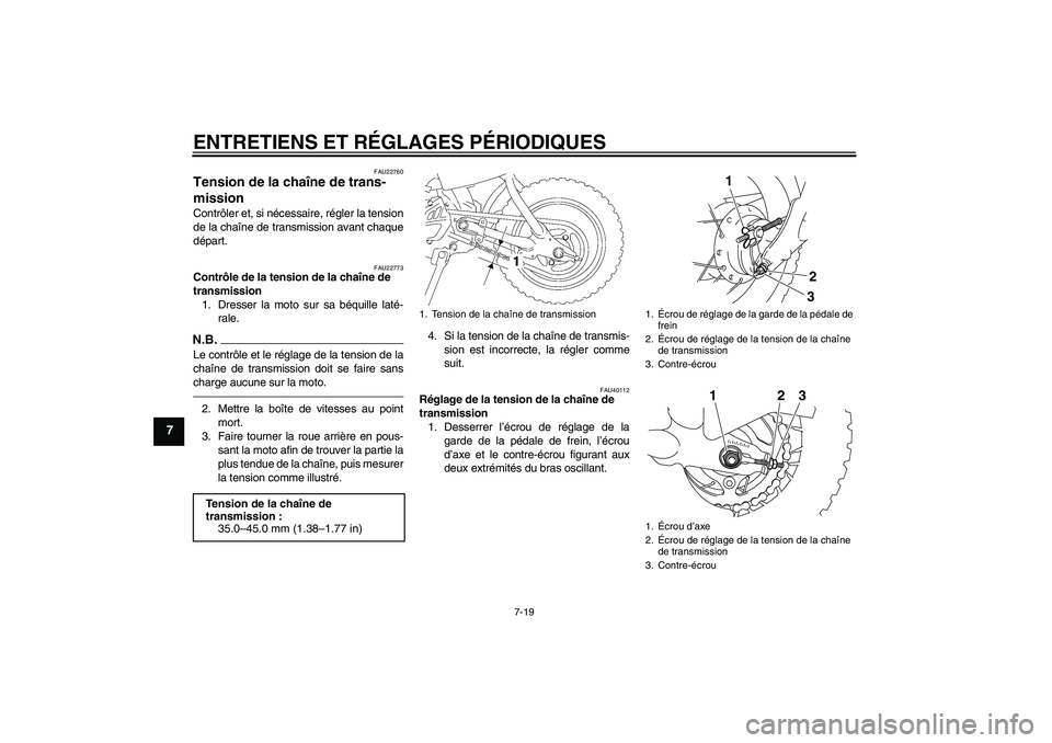 YAMAHA TTR50 2011  Notices Demploi (in French) ENTRETIENS ET RÉGLAGES PÉRIODIQUES
7-19
7
FAU22760
Tension de la chaîne de trans-
mission Contrôler et, si nécessaire, régler la tension
de la chaîne de transmission avant chaque
départ.
FAU22