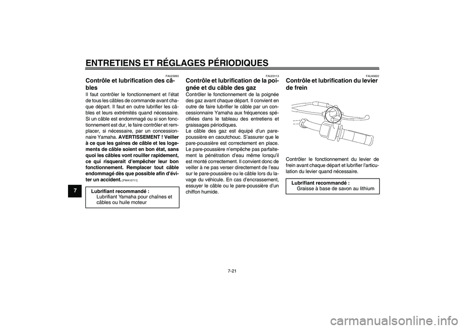 YAMAHA TTR50 2011  Notices Demploi (in French) ENTRETIENS ET RÉGLAGES PÉRIODIQUES
7-21
7
FAU23093
Contrôle et lubrification des câ-
bles Il faut contrôler le fonctionnement et l’état
de tous les câbles de commande avant cha-
que départ. 