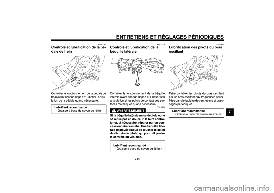 YAMAHA TTR50 2011  Notices Demploi (in French) ENTRETIENS ET RÉGLAGES PÉRIODIQUES
7-22
7
FAU23182
Contrôle et lubrification de la pé-
dale de frein Contrôler le fonctionnement de la pédale de
frein avant chaque départ et lubrifier l’artic