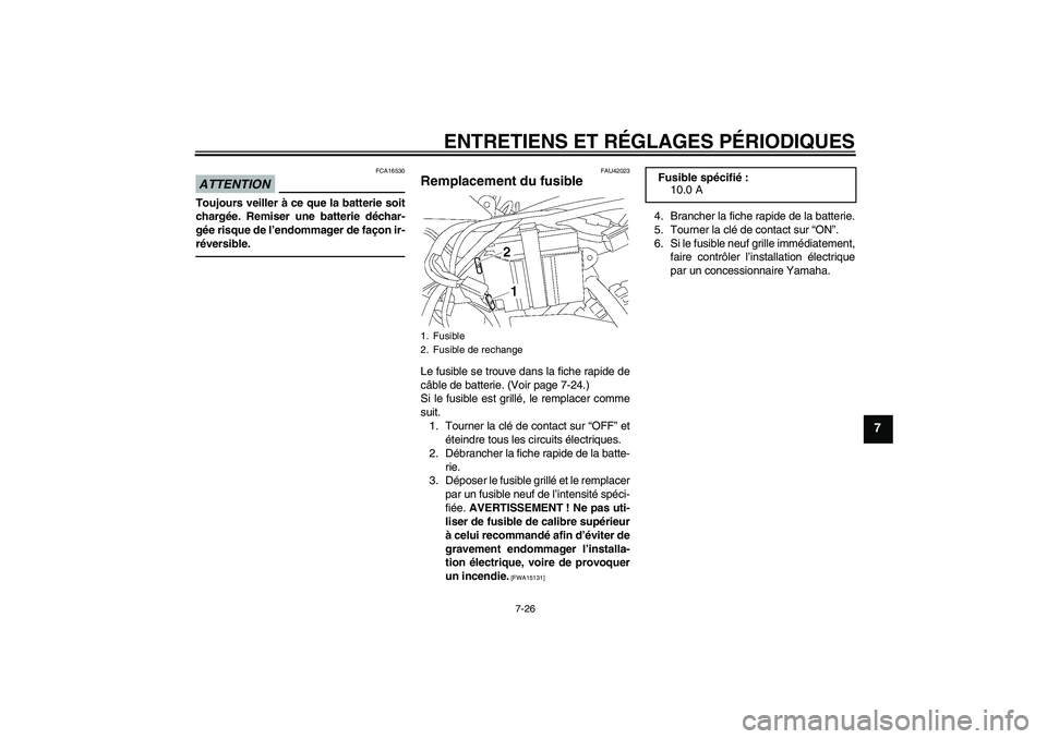 YAMAHA TTR50 2011  Notices Demploi (in French) ENTRETIENS ET RÉGLAGES PÉRIODIQUES
7-26
7
ATTENTION
FCA16530
Toujours veiller à ce que la batterie soit
chargée. Remiser une batterie déchar-
gée risque de l’endommager de façon ir-
réversib
