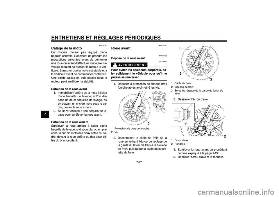 YAMAHA TTR50 2011  Notices Demploi (in French) ENTRETIENS ET RÉGLAGES PÉRIODIQUES
7-27
7
FAU24350
Calage de la moto Ce modèle n’étant pas équipé d’une
béquille centrale, il convient de prendre les
précautions suivantes avant de démont