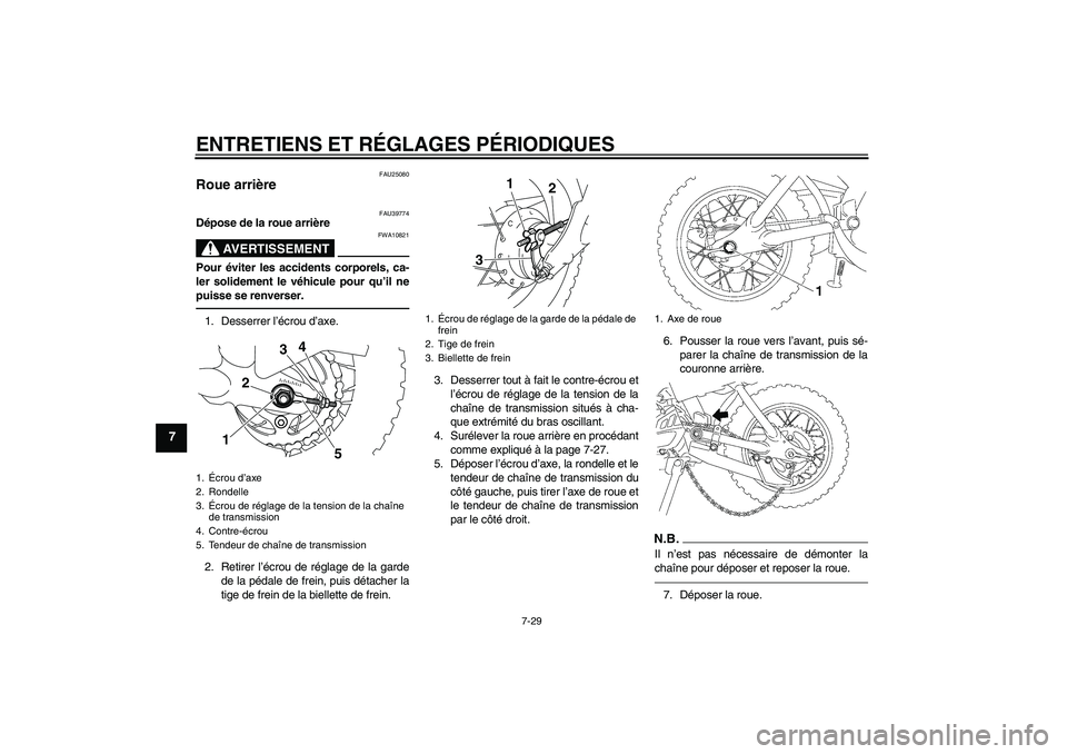 YAMAHA TTR50 2011  Notices Demploi (in French) ENTRETIENS ET RÉGLAGES PÉRIODIQUES
7-29
7
FAU25080
Roue arrière 
FAU39774
Dépose de la roue arrière
AVERTISSEMENT
FWA10821
Pour éviter les accidents corporels, ca-
ler solidement le véhicule po
