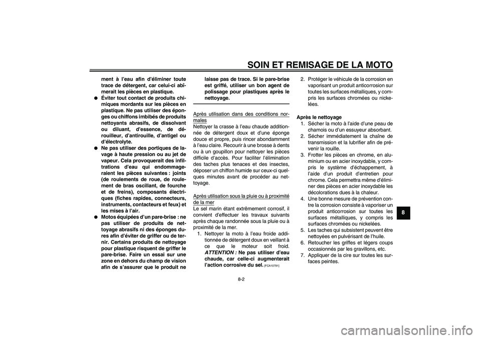 YAMAHA TTR50 2011  Notices Demploi (in French) SOIN ET REMISAGE DE LA MOTO
8-2
8
ment à l’eau afin d’éliminer toute
trace de détergent, car celui-ci abî-
merait les pièces en plastique.

Éviter tout contact de produits chi-
miques morda