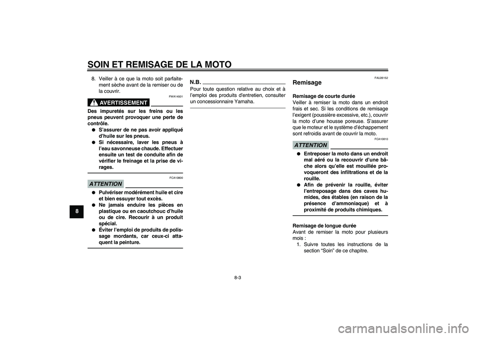 YAMAHA TTR50 2011  Notices Demploi (in French) SOIN ET REMISAGE DE LA MOTO
8-3
8
8. Veiller à ce que la moto soit parfaite-
ment sèche avant de la remiser ou de
la couvrir.
AVERTISSEMENT
FWA14501
Des impuretés sur les freins ou les
pneus peuven