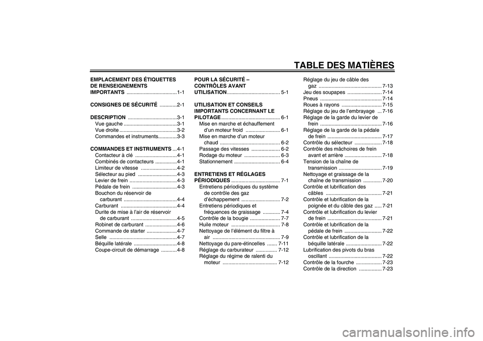 YAMAHA TTR50 2011  Notices Demploi (in French) TABLE DES MATIÈRES
EMPLACEMENT DES ÉTIQUETTES 
DE RENSEIGNEMENTS 
IMPORTANTS ................................... 1-1
CONSIGNES DE SÉCURITÉ ............ 2-1
DESCRIPTION ............................