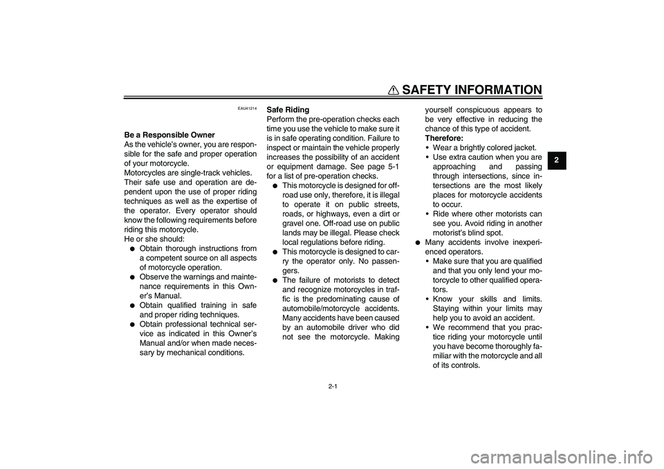 YAMAHA TTR50 2010 Owners Manual 2-1
2
SAFETY INFORMATION
EAU41214
Be a Responsible Owner
As the vehicle’s owner, you are respon-
sible for the safe and proper operation
of your motorcycle.
Motorcycles are single-track vehicles.
Th