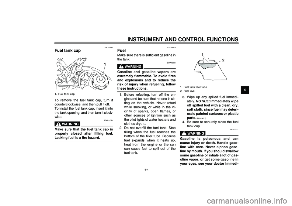 YAMAHA TTR50 2010  Owners Manual INSTRUMENT AND CONTROL FUNCTIONS
4-4
4
EAU13182
Fuel tank cap To remove the fuel tank cap, turn it
counterclockwise, and then pull it off.
To install the fuel tank cap, insert it into
the tank opening
