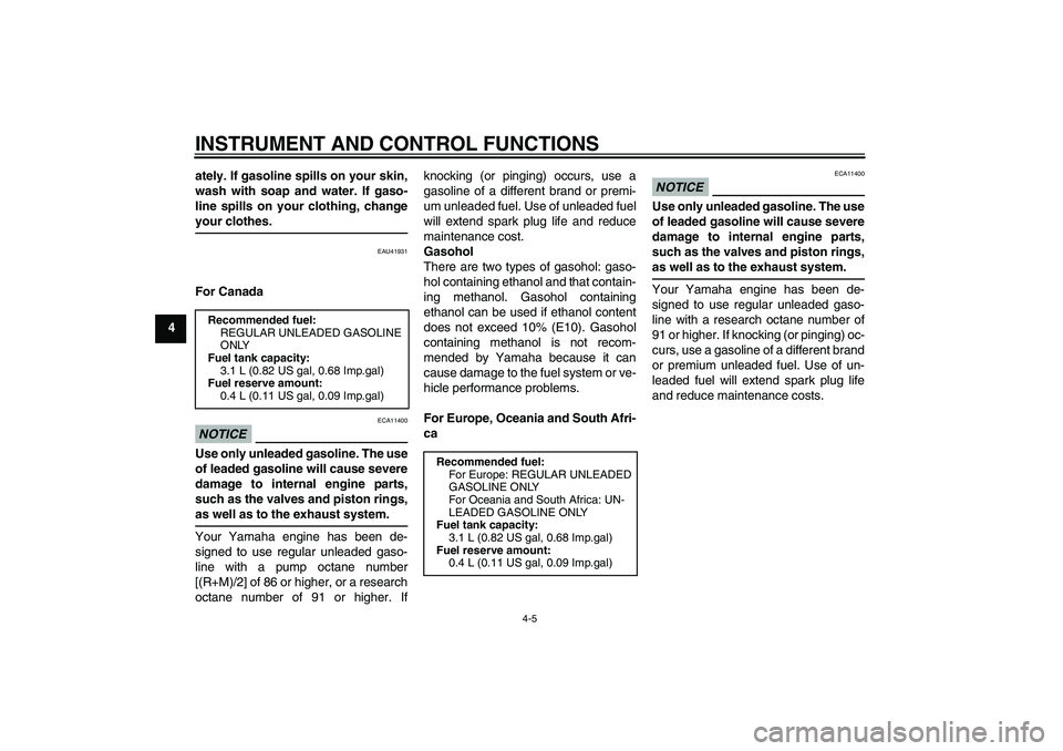 YAMAHA TTR50 2010 Owners Guide INSTRUMENT AND CONTROL FUNCTIONS
4-5
4ately. If gasoline spills on your skin,
wash with soap and water. If gaso-
line spills on your clothing, change
your clothes.
EAU41931
For CanadaNOTICE
ECA11400
U