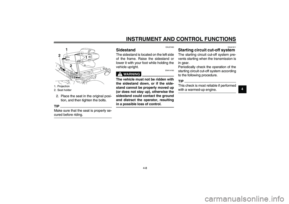 YAMAHA TTR50 2010 Owners Guide INSTRUMENT AND CONTROL FUNCTIONS
4-8
4
2. Place the seat in the original posi-
tion, and then tighten the bolts.
TIPMake sure that the seat is properly se-
cured before riding.
EAU37490
Sidestand The 