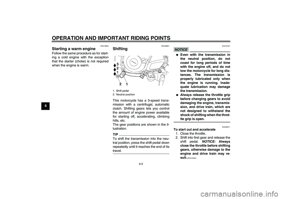 YAMAHA TTR50 2010 Owners Guide OPERATION AND IMPORTANT RIDING POINTS
6-2
6
EAU16640
Starting a warm engine Follow the same procedure as for start-
ing a cold engine with the exception
that the starter (choke) is not required
when t