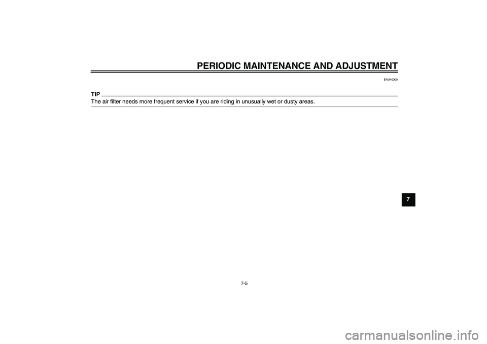 YAMAHA TTR50 2010 Service Manual PERIODIC MAINTENANCE AND ADJUSTMENT
7-5
7
EAU40000
TIPThe air filter needs more frequent service if you are riding in unusually wet or dusty areas.
U1P684E0.book  Page 5  Tuesday, April 28, 2009  10:2