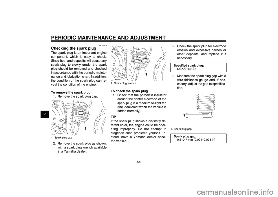 YAMAHA TTR50 2010 Service Manual PERIODIC MAINTENANCE AND ADJUSTMENT
7-6
7
EAU19613
Checking the spark plug The spark plug is an important engine
component, which is easy to check.
Since heat and deposits will cause any
spark plug to