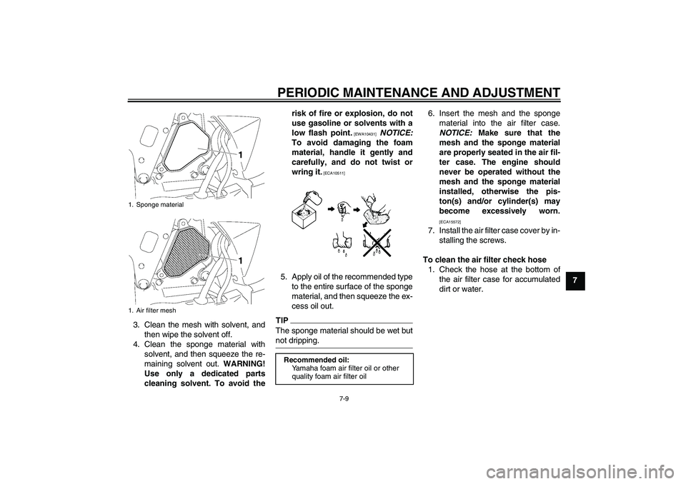 YAMAHA TTR50 2010  Owners Manual PERIODIC MAINTENANCE AND ADJUSTMENT
7-9
7
3. Clean the mesh with solvent, and
then wipe the solvent off.
4. Clean the sponge material with
solvent, and then squeeze the re-
maining solvent out. WARNIN