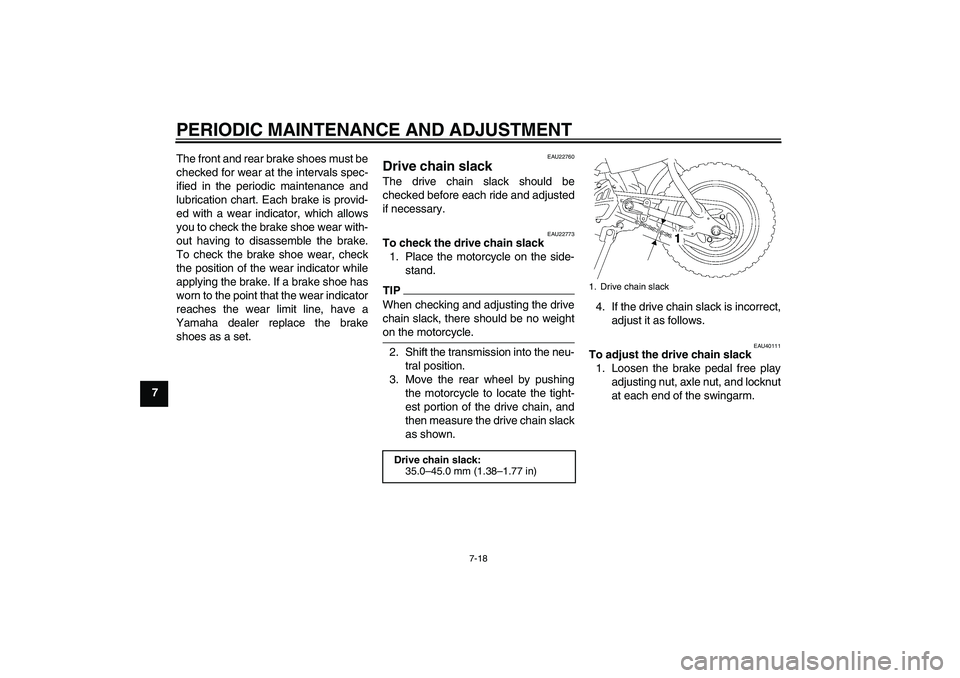 YAMAHA TTR50 2010 Workshop Manual PERIODIC MAINTENANCE AND ADJUSTMENT
7-18
7The front and rear brake shoes must be
checked for wear at the intervals spec-
ified in the periodic maintenance and
lubrication chart. Each brake is provid-
