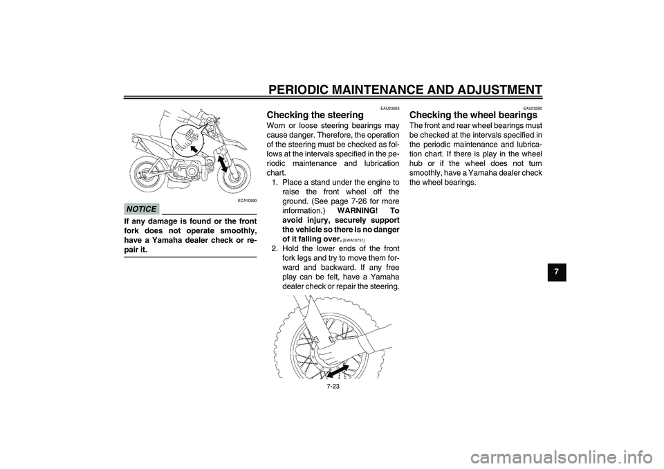 YAMAHA TTR50 2010 Repair Manual PERIODIC MAINTENANCE AND ADJUSTMENT
7-23
7
NOTICE
ECA10590
If any damage is found or the front
fork does not operate smoothly,
have a Yamaha dealer check or re-
pair it.
EAU23283
Checking the steering YAMAHA TTR50 2010 Repair Manual PERIODIC MAINTENANCE AND ADJUSTMENT
7-23
7
NOTICE
ECA10590
If any damage is found or the front
fork does not operate smoothly,
have a Yamaha dealer check or re-
pair it.
EAU23283
Checking the steering