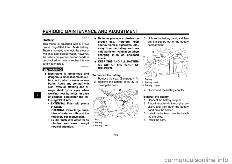 YAMAHA TTR50 2010  Owners Manual PERIODIC MAINTENANCE AND ADJUSTMENT
7-24
7
EAU40444
Battery This model is equipped with a VRLA
(Valve Regulated Lead Acid) battery.
There is no need to check the electro-
lyte or to add distilled wate