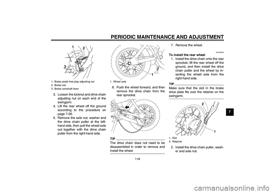 YAMAHA TTR50 2010 Manual PDF PERIODIC MAINTENANCE AND ADJUSTMENT
7-29
7 3. Loosen the locknut and drive chain
adjusting nut on each end of the
swingarm.
4. Lift the rear wheel off the ground
according to the procedure on
page 7-2