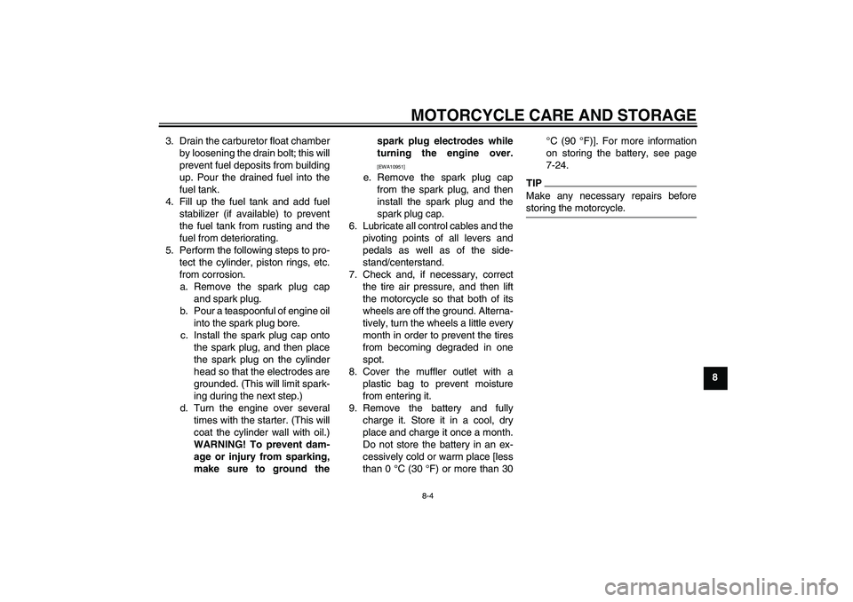YAMAHA TTR50 2010 Manual PDF MOTORCYCLE CARE AND STORAGE
8-4
8 3. Drain the carburetor float chamber
by loosening the drain bolt; this will
prevent fuel deposits from building
up. Pour the drained fuel into the
fuel tank.
4. Fill