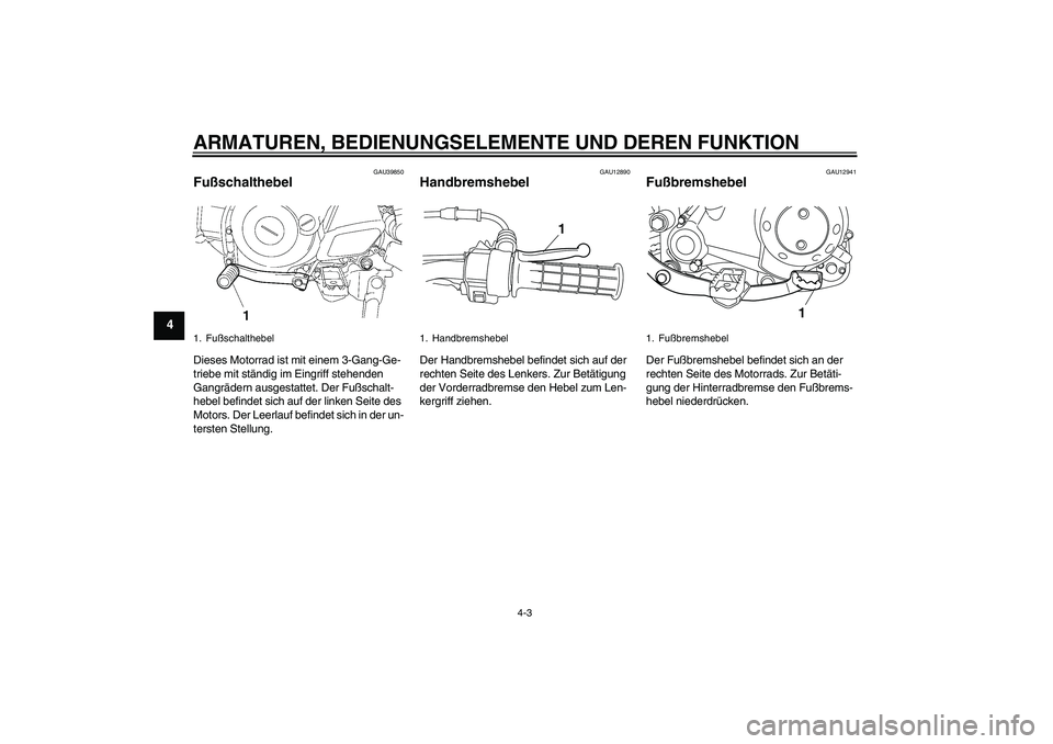YAMAHA TTR50 2010  Betriebsanleitungen (in German) ARMATUREN, BEDIENUNGSELEMENTE UND DEREN FUNKTION
4-3
4
GAU39850
Fußschalthebel Dieses Motorrad ist mit einem 3-Gang-Ge-
triebe mit ständig im Eingriff stehenden 
Gangrädern ausgestattet. Der Fußsc