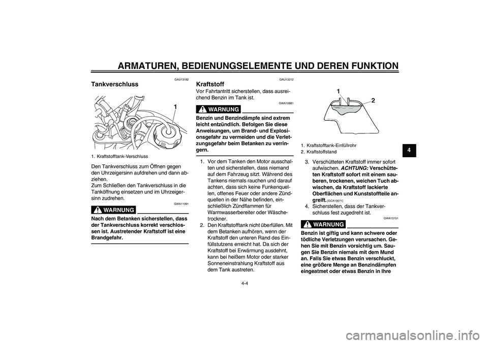 YAMAHA TTR50 2010  Betriebsanleitungen (in German) ARMATUREN, BEDIENUNGSELEMENTE UND DEREN FUNKTION
4-4
4
GAU13182
Tankverschluss Den Tankverschluss zum Öffnen gegen 
den Uhrzeigersinn aufdrehen und dann ab-
ziehen.
Zum Schließen den Tankverschluss 