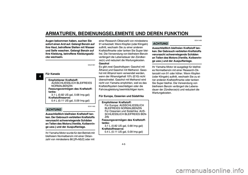 YAMAHA TTR50 2010  Betriebsanleitungen (in German) ARMATUREN, BEDIENUNGSELEMENTE UND DEREN FUNKTION
4-5
4
Augen bekommen haben, suchen Sie 
sofort einen Arzt auf. Gelangt Benzin auf 
Ihre Haut, betroffene Stellen mit Wasser 
und Seife waschen. Gelangt