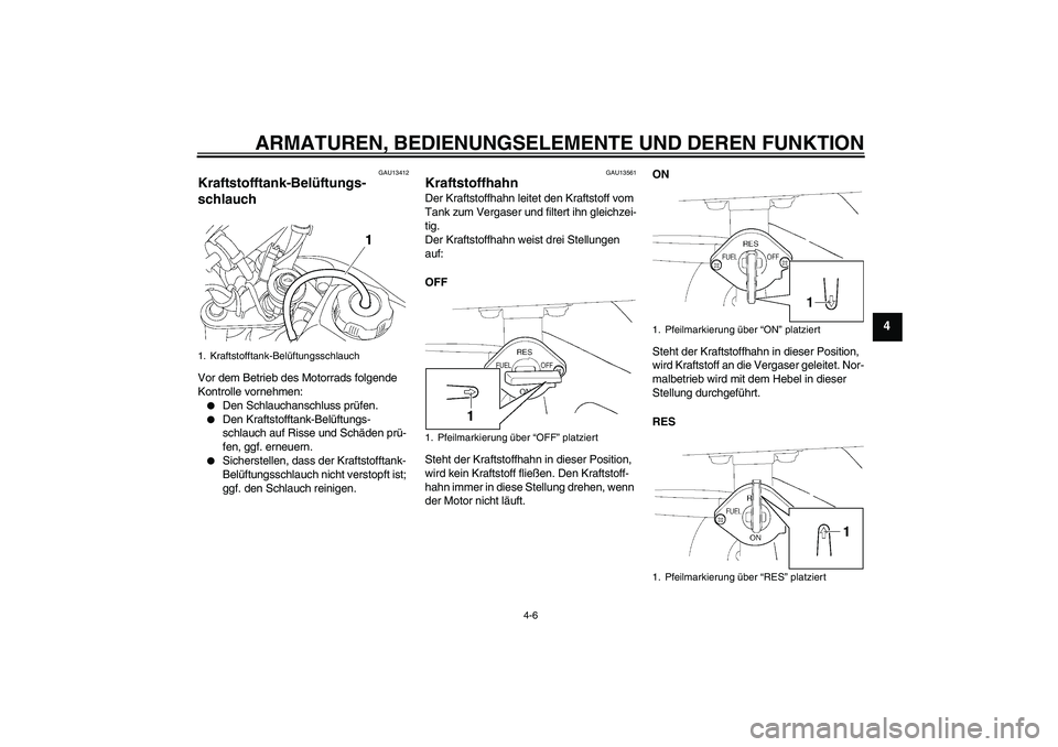 YAMAHA TTR50 2010  Betriebsanleitungen (in German) ARMATUREN, BEDIENUNGSELEMENTE UND DEREN FUNKTION
4-6
4
GAU13412
Kraftstofftank-Belüftungs-
schlauch Vor dem Betrieb des Motorrads folgende 
Kontrolle vornehmen:
Den Schlauchanschluss prüfen.

Den 