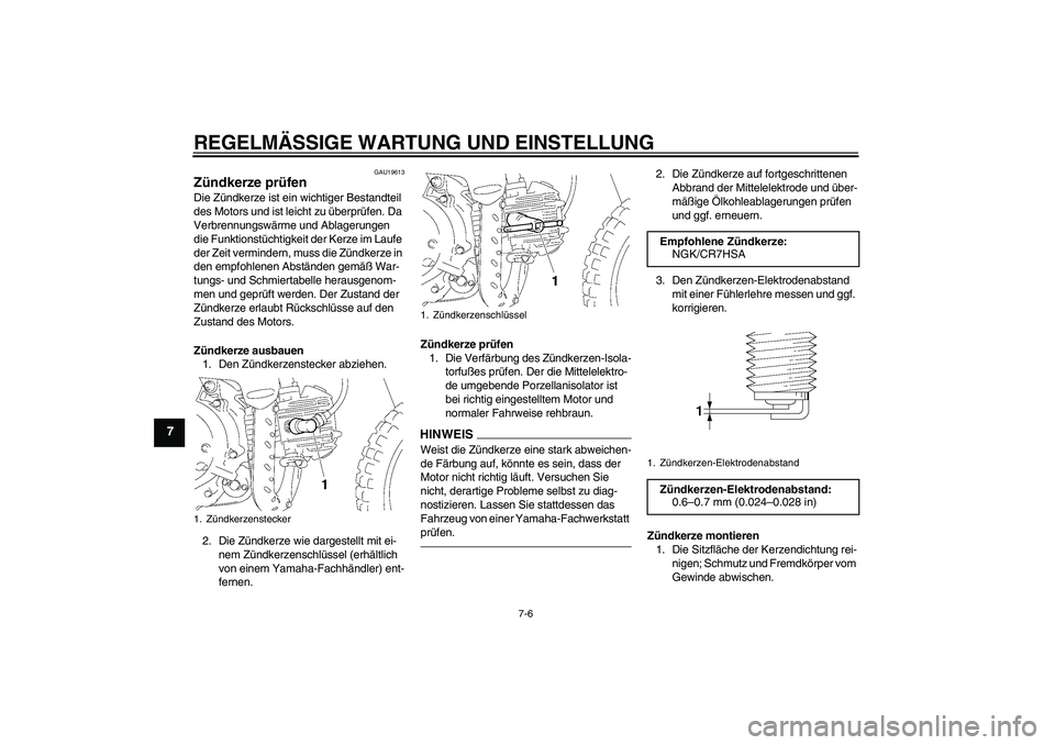 YAMAHA TTR50 2010  Betriebsanleitungen (in German) REGELMÄSSIGE WARTUNG UND EINSTELLUNG
7-6
7
GAU19613
Zündkerze prüfen Die Zündkerze ist ein wichtiger Bestandteil 
des Motors und ist leicht zu überprüfen. Da 
Verbrennungswärme und Ablagerungen