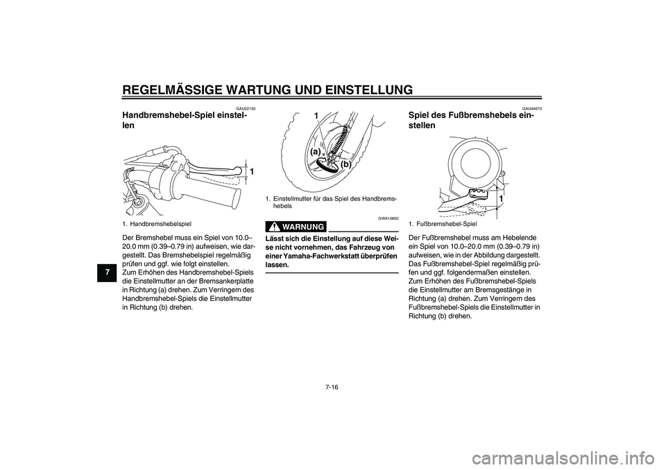 YAMAHA TTR50 2010  Betriebsanleitungen (in German) REGELMÄSSIGE WARTUNG UND EINSTELLUNG
7-16
7
GAU22130
Handbremshebel-Spiel einstel-
len Der Bremshebel muss ein Spiel von 10.0–
20.0 mm (0.39–0.79 in) aufweisen, wie dar-
gestellt. Das Bremshebels