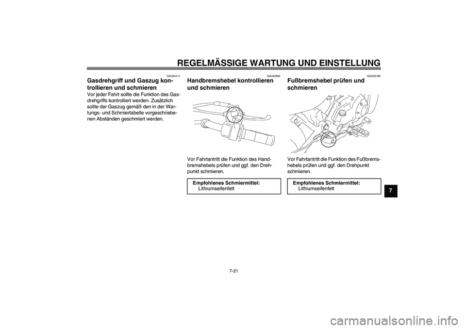 YAMAHA TTR50 2010 Betriebsanleitungen (in German) REGELMÄSSIGE WARTUNG UND EINSTELLUNG
7-21
7
GAU23111
Gasdrehgriff und Gaszug kon-
trollieren und schmieren Vor jeder Fahrt sollte die Funktion des Gas-
drehgriffs kontrolliert werden. Zusätzlich
so YAMAHA TTR50 2010 Betriebsanleitungen (in German) REGELMÄSSIGE WARTUNG UND EINSTELLUNG
7-21
7
GAU23111
Gasdrehgriff und Gaszug kon-
trollieren und schmieren Vor jeder Fahrt sollte die Funktion des Gas-
drehgriffs kontrolliert werden. Zusätzlich
so