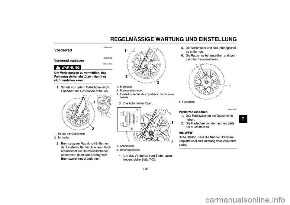 YAMAHA TTR50 2010 Betriebsanleitungen (in German) REGELMÄSSIGE WARTUNG UND EINSTELLUNG
7-27
7
GAU24360
Vorderrad
GAU39792
Vorderrad ausbauen
WARNUNG
GWA10821
Um Verletzungen zu vermeiden, das
Fahrzeug sicher abstützen, damit es
nicht umfallen ka YAMAHA TTR50 2010 Betriebsanleitungen (in German) REGELMÄSSIGE WARTUNG UND EINSTELLUNG
7-27
7
GAU24360
Vorderrad
GAU39792
Vorderrad ausbauen
WARNUNG
GWA10821
Um Verletzungen zu vermeiden, das
Fahrzeug sicher abstützen, damit es
nicht umfallen ka