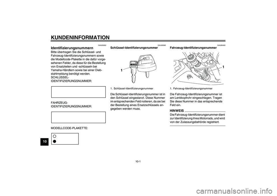 YAMAHA TTR50 2010  Betriebsanleitungen (in German) KUNDENINFORMATION
10-1
10
GAU26352
Identifizierungsnummern Bitte übertragen Sie die Schlüssel- und 
Fahrzeug-Identifizierungsnummern sowie 
die Modellcode-Plakette in die dafür vorge-
sehenen Felde