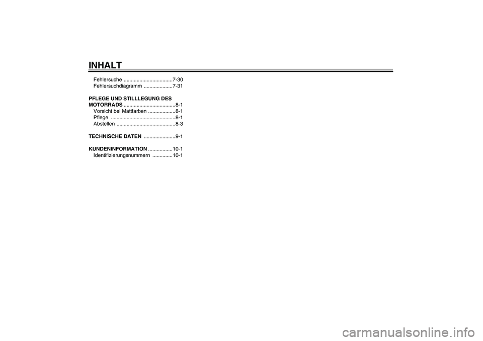 YAMAHA TTR50 2010  Betriebsanleitungen (in German) INHALTFehlersuche ..................................7-30
Fehlersuchdiagramm ....................7-31
PFLEGE UND STILLLEGUNG DES 
MOTORRADS....................................8-1
Vorsicht bei Mattfarbe