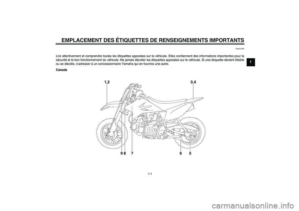 YAMAHA TTR50 2010  Notices Demploi (in French) EMPLACEMENT DES ÉTIQUETTES DE RENSEIGNEMENTS IMPORTANTS
1-1
1
FAU41976
Lire attentivement et comprendre toutes les étiquettes apposées sur le véhicule. Elles contiennent des informations important