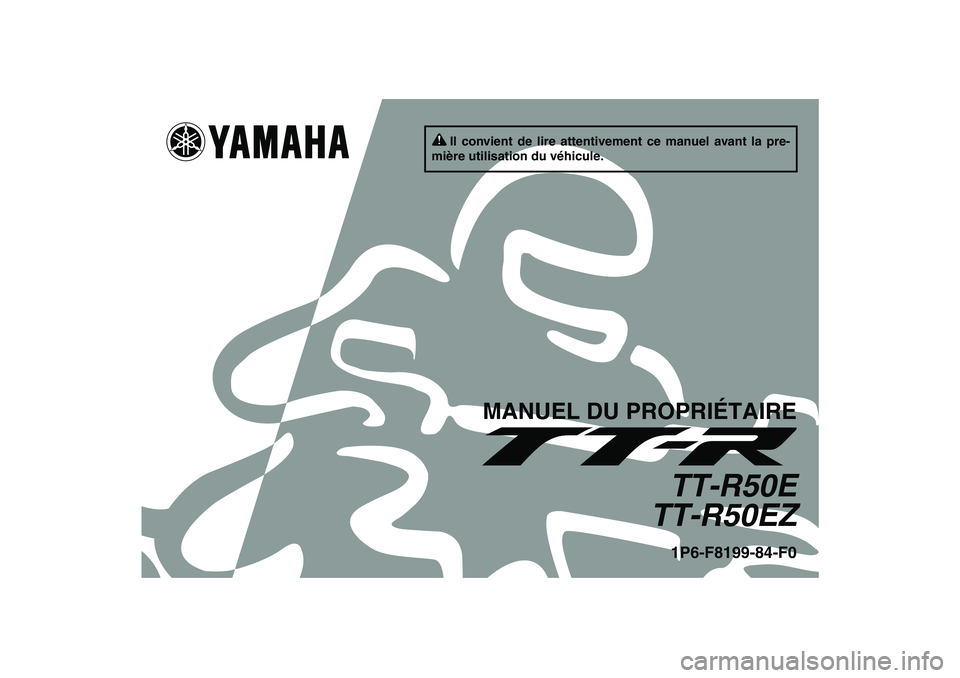 YAMAHA TTR50 2010 Notices Demploi (in French) Il convient de lire attentivement ce manuel avant la pre-
mière utilisation du véhicule.
MANUEL DU PROPRIÉTAIRE
TT-R50E
TT-R50EZ1P6-F8199-84-F0
U1P684F0.book Page 1 Tuesday, April 28, 2009 10:23 YAMAHA TTR50 2010 Notices Demploi (in French) Il convient de lire attentivement ce manuel avant la pre-
mière utilisation du véhicule.
MANUEL DU PROPRIÉTAIRE
TT-R50E
TT-R50EZ1P6-F8199-84-F0
U1P684F0.book Page 1 Tuesday, April 28, 2009 10:23