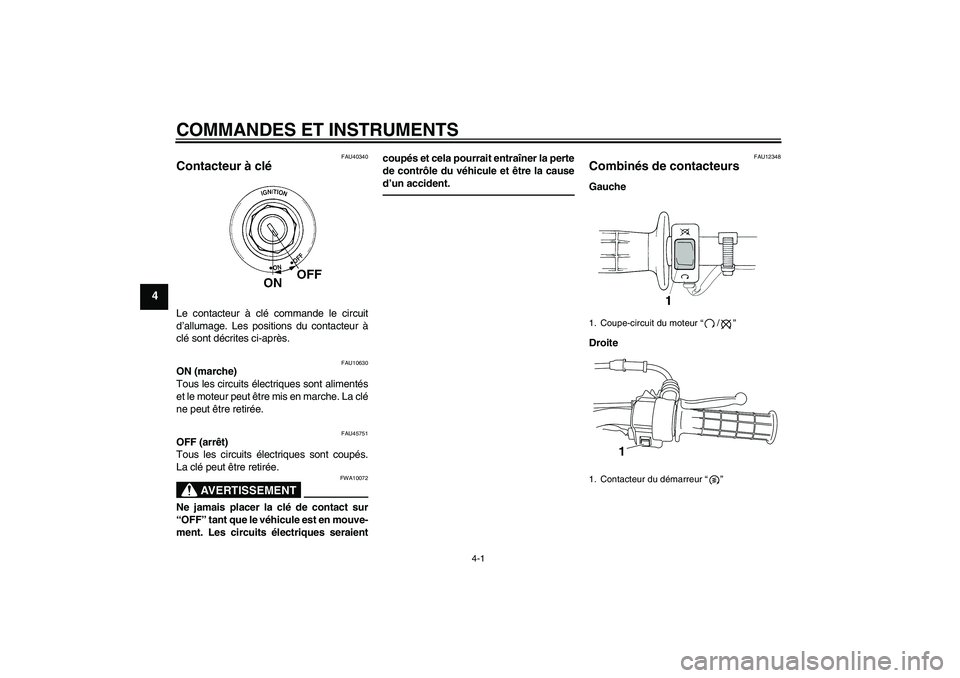 YAMAHA TTR50 2010  Notices Demploi (in French) COMMANDES ET INSTRUMENTS
4-1
4
FAU40340
Contacteur à clé Le contacteur à clé commande le circuit
d’allumage. Les positions du contacteur à
clé sont décrites ci-après.
FAU10630
ON (marche)
To